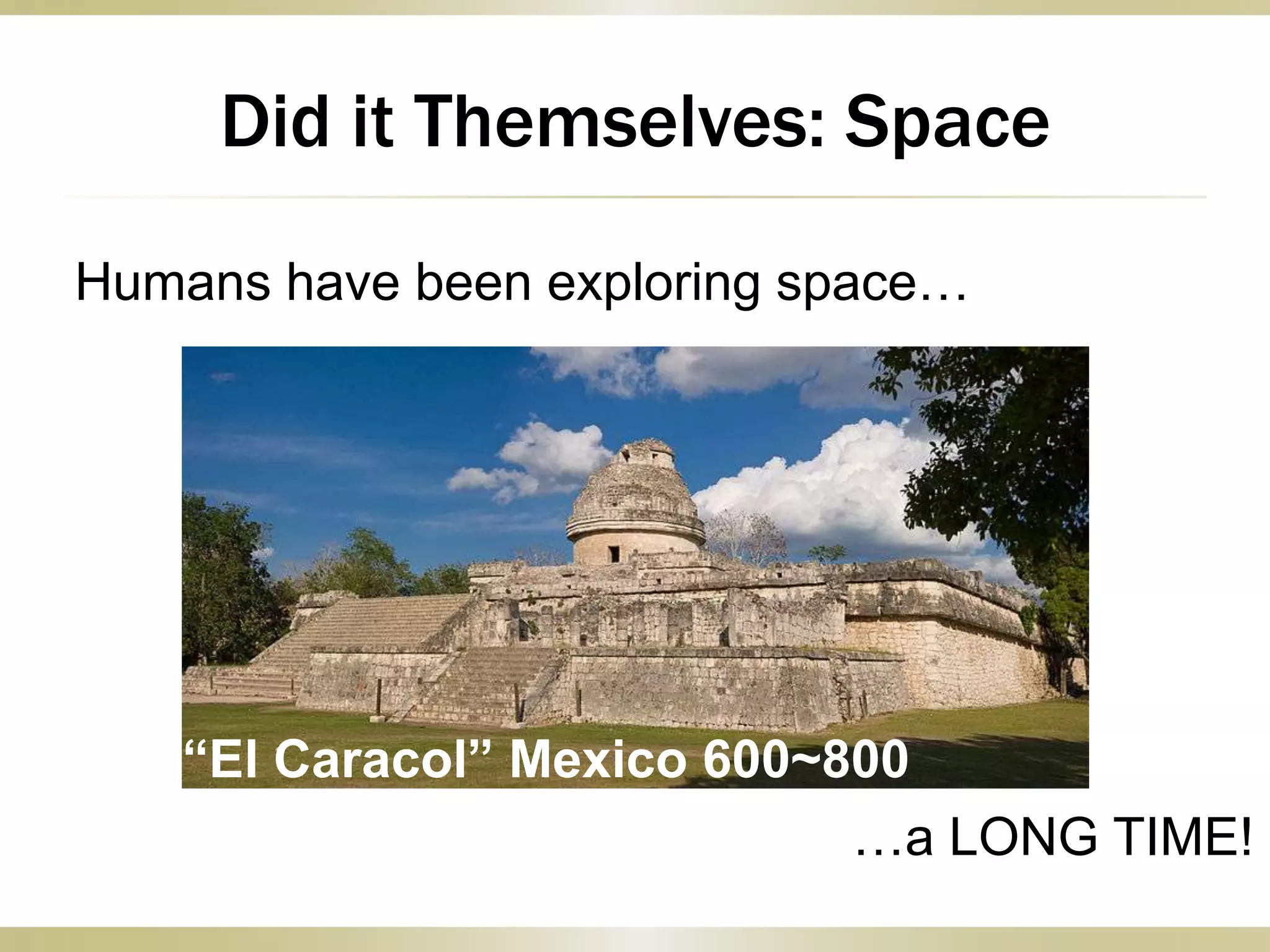 Did it Themselves: Space
Humans have been exploring space…
…a LONG TIME!
“El Caracol” Mexico 600~800
AD
 
