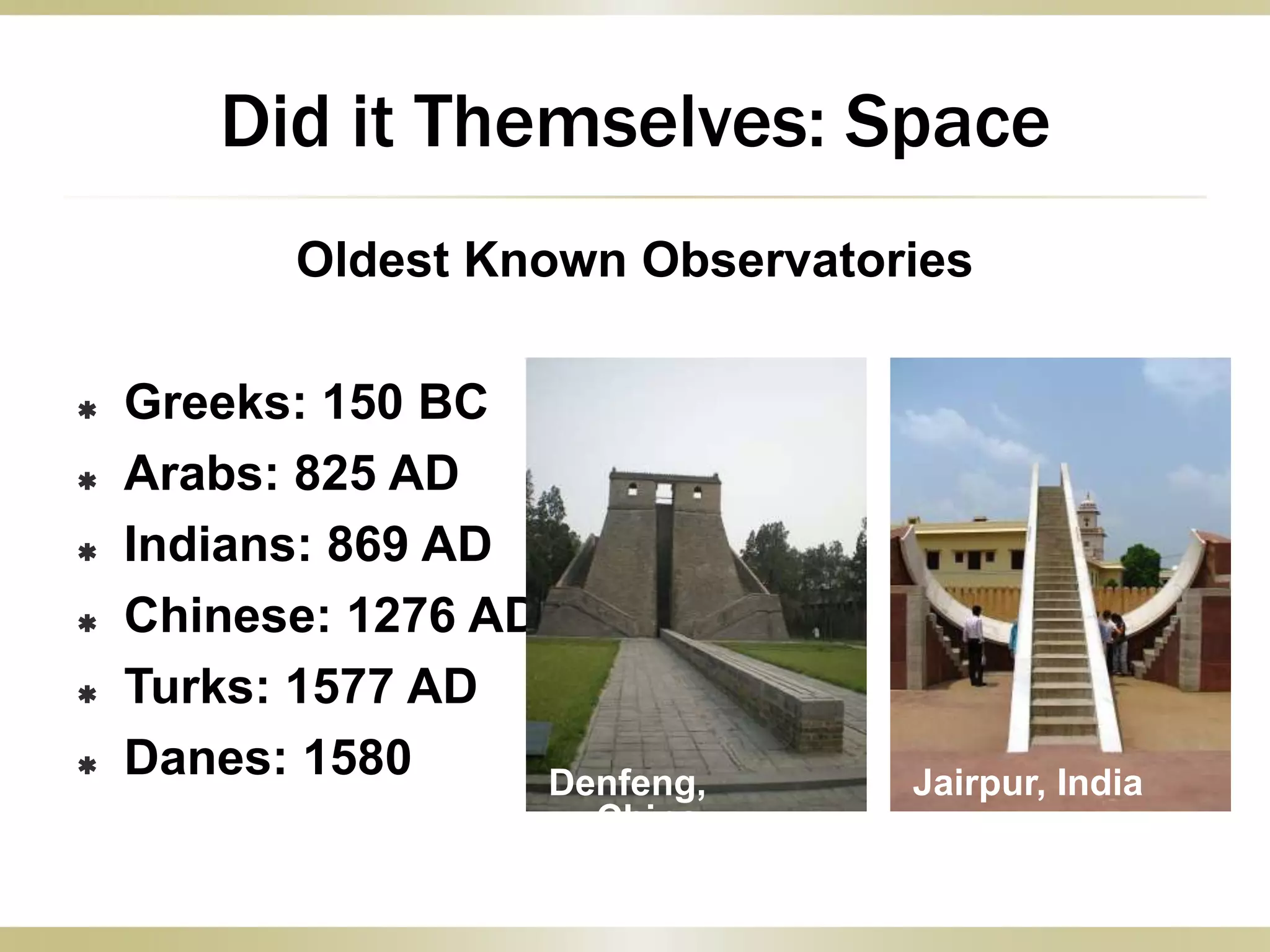 Did it Themselves: Space
Oldest Known Observatories
 Greeks: 150 BC
 Arabs: 825 AD
 Indians: 869 AD
 Chinese: 1276 AD
 Turks: 1577 AD
 Danes: 1580 Denfeng,
China
Jairpur, India
 