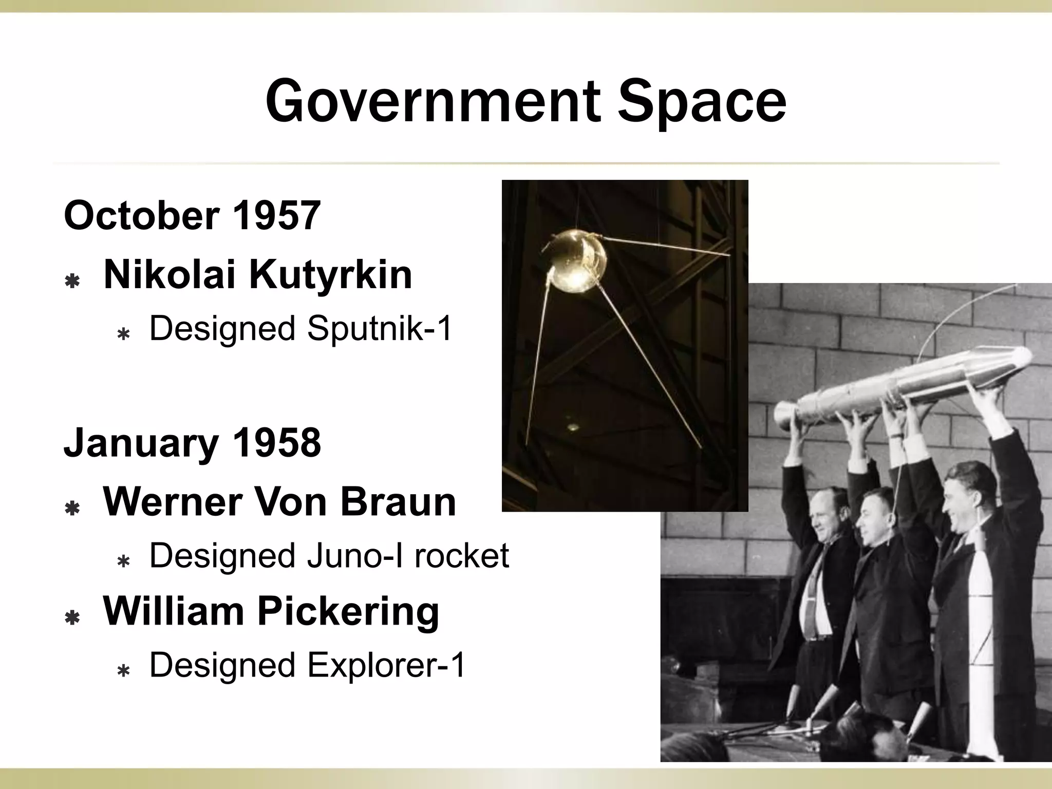 October 1957
 Nikolai Kutyrkin
 Designed Sputnik-1
January 1958
 Werner Von Braun
 Designed Juno-I rocket
 William Pickering
 Designed Explorer-1
Government Space
 
