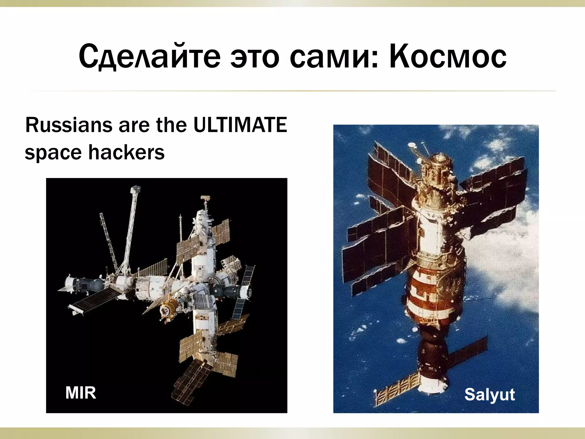 Сделайте это сами: Kосмос
Russians are the ULTIMATE
space hackers
MIR Salyut
 