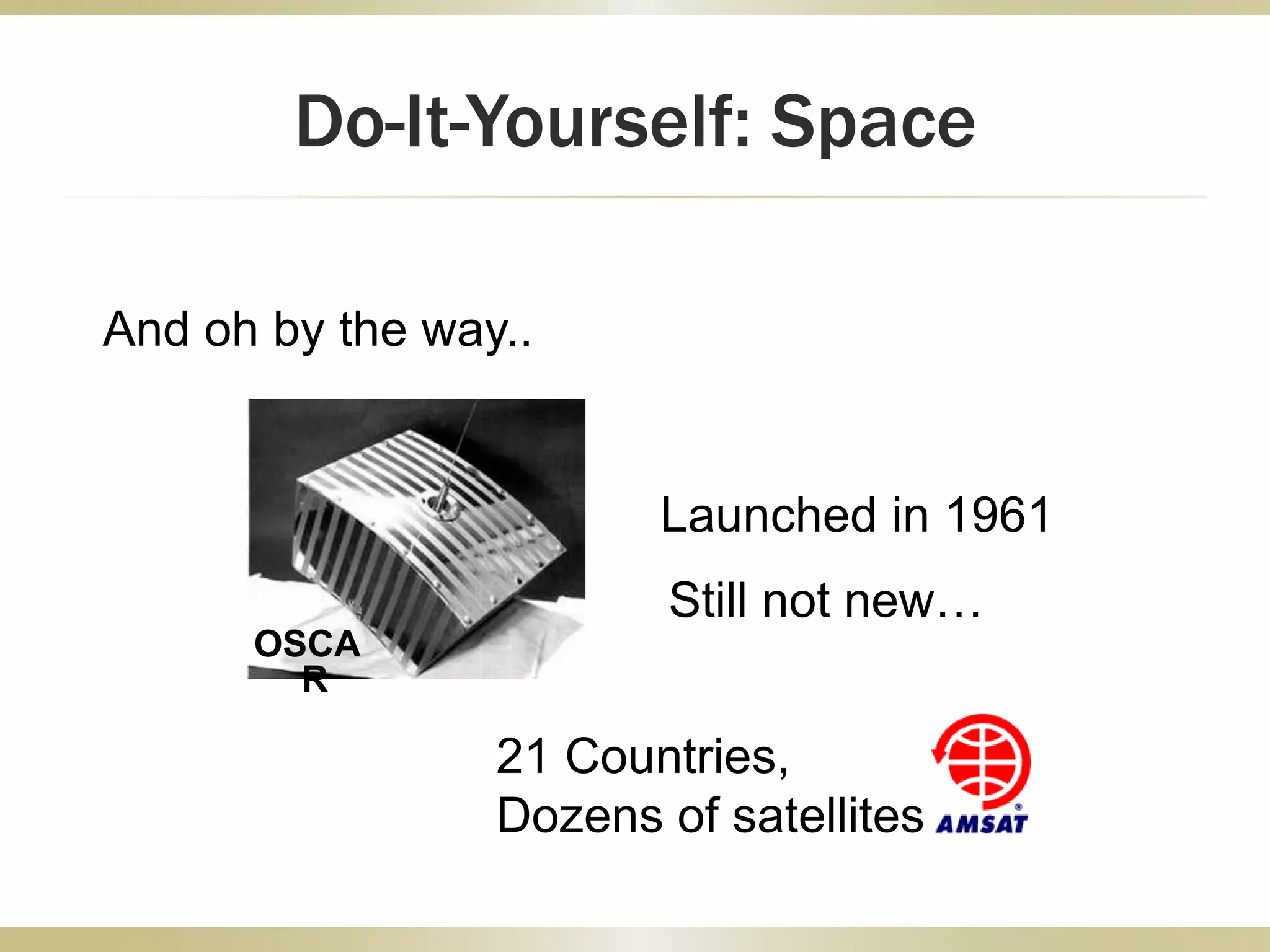 Do-It-Yourself: Space
OSCA
R
And oh by the way..
21 Countries,
Dozens of satellites
Launched in 1961
Still not new…
 