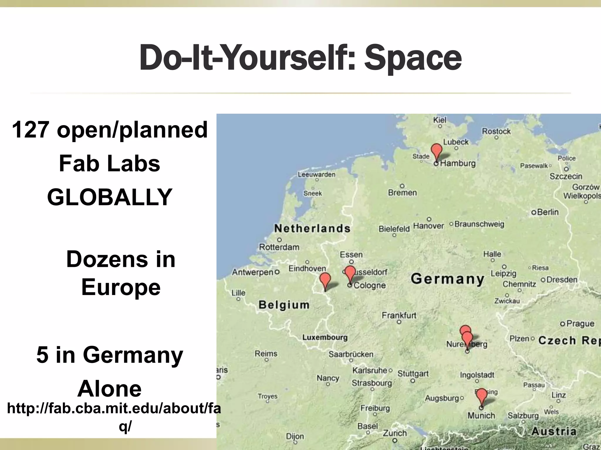 127 open/planned
Fab Labs
GLOBALLY
Dozens in
Europe
5 in Germany
Alone
Do-It-Yourself: Space
http://fab.cba.mit.edu/about/fa
q/
 