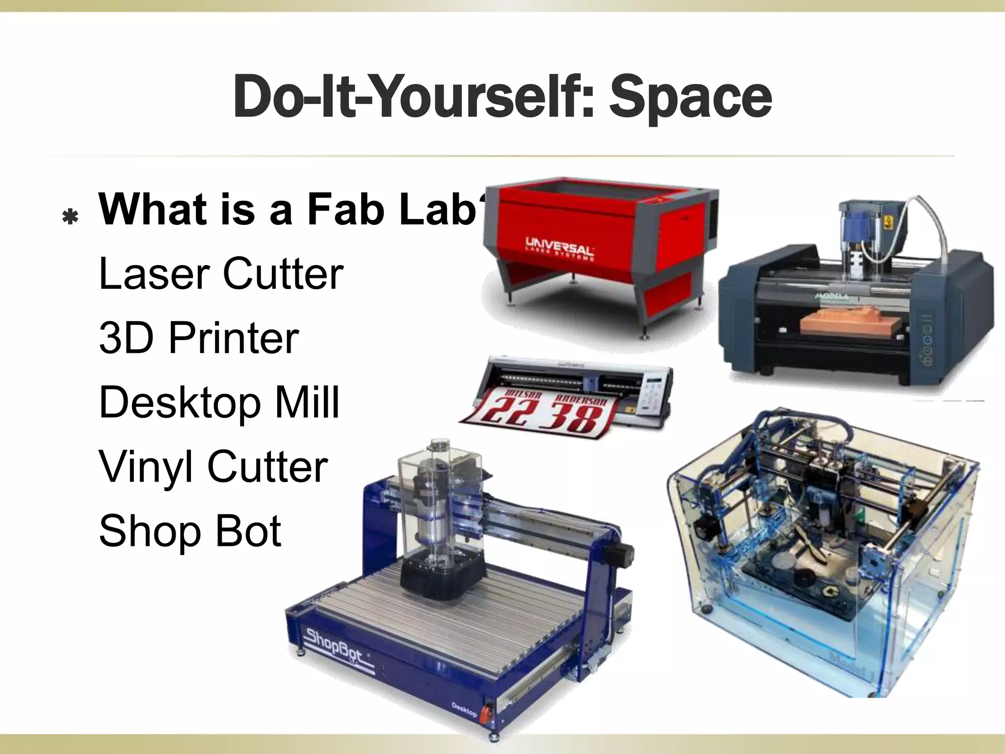 Do-It-Yourself: Space
 What is a Fab Lab?
Laser Cutter
3D Printer
Desktop Mill
Vinyl Cutter
Shop Bot
 