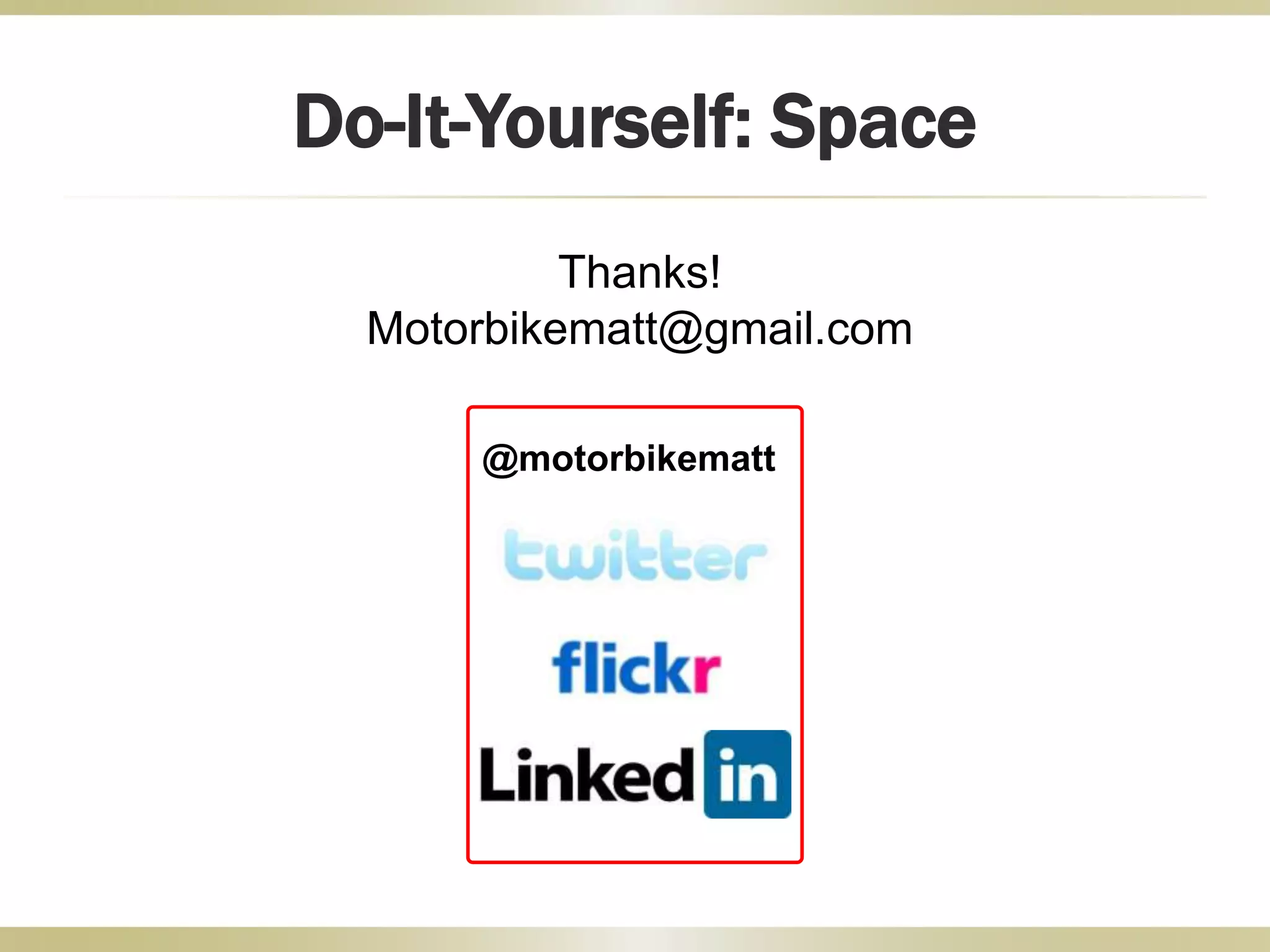@motorbikematt
Do-It-Yourself: Space
Thanks!
Motorbikematt@gmail.com
 