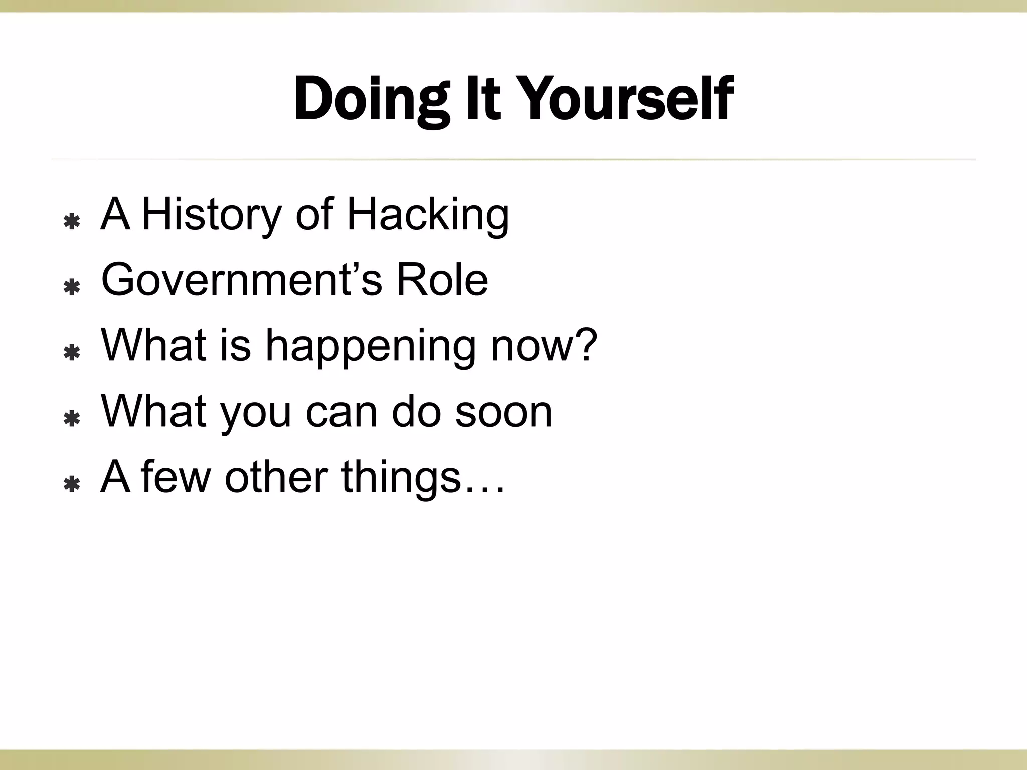  A History of Hacking
 Government’s Role
 What is happening now?
 What you can do soon
 A few other things…
Doing It Yourself
 