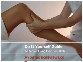 Do It Yourself Guide
5 Steps in Using Ionic Foot Bath

MyOrthoticReviews.co
 