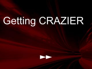Getting CRAZIER
 