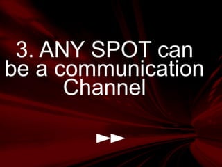 3. ANY SPOT can
be a communication
Channel
 