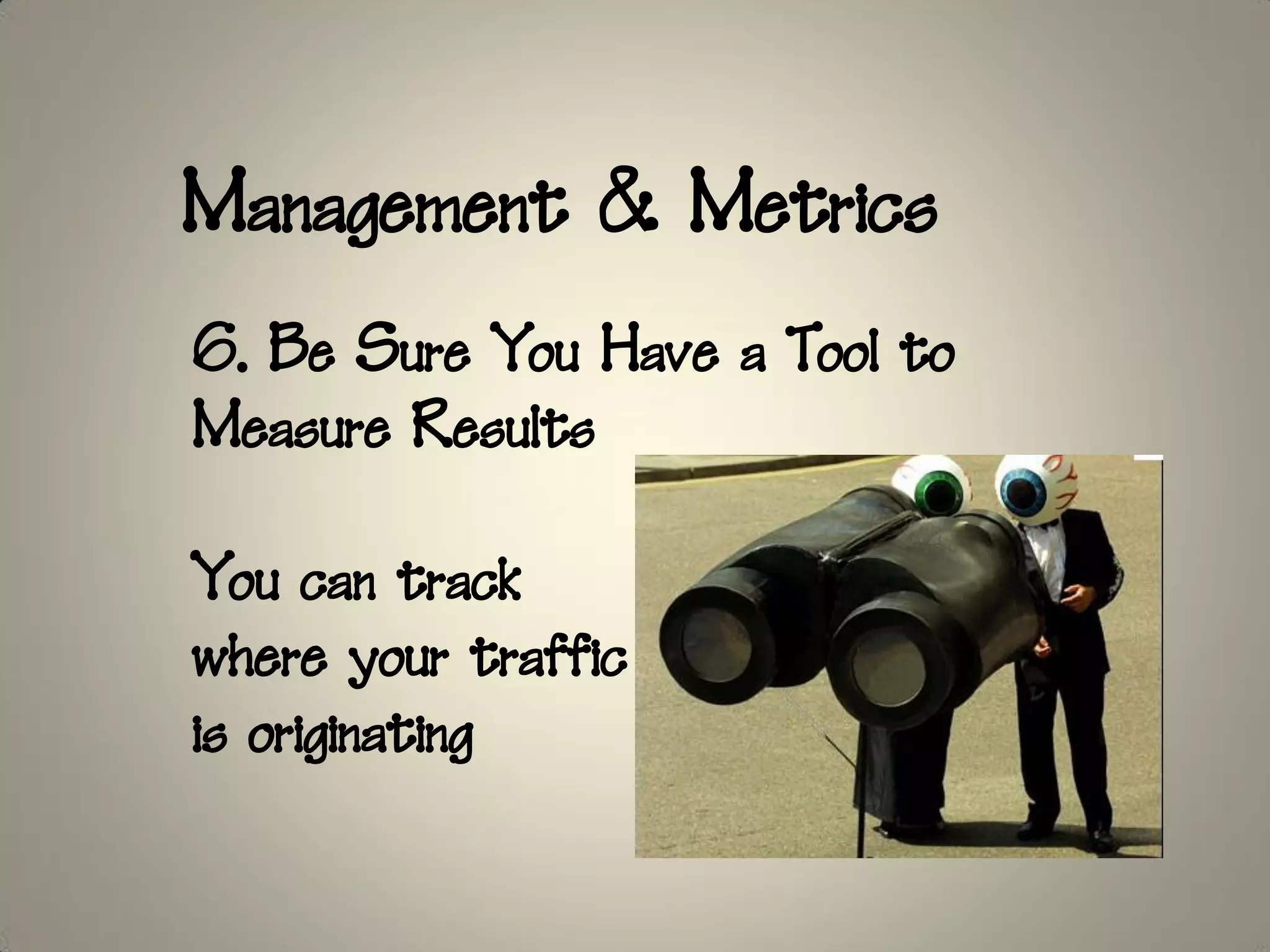 Management & Metrics
6. Be Sure You Have a Tool to
Measure Results

You can track
where your traffic
is originating
 