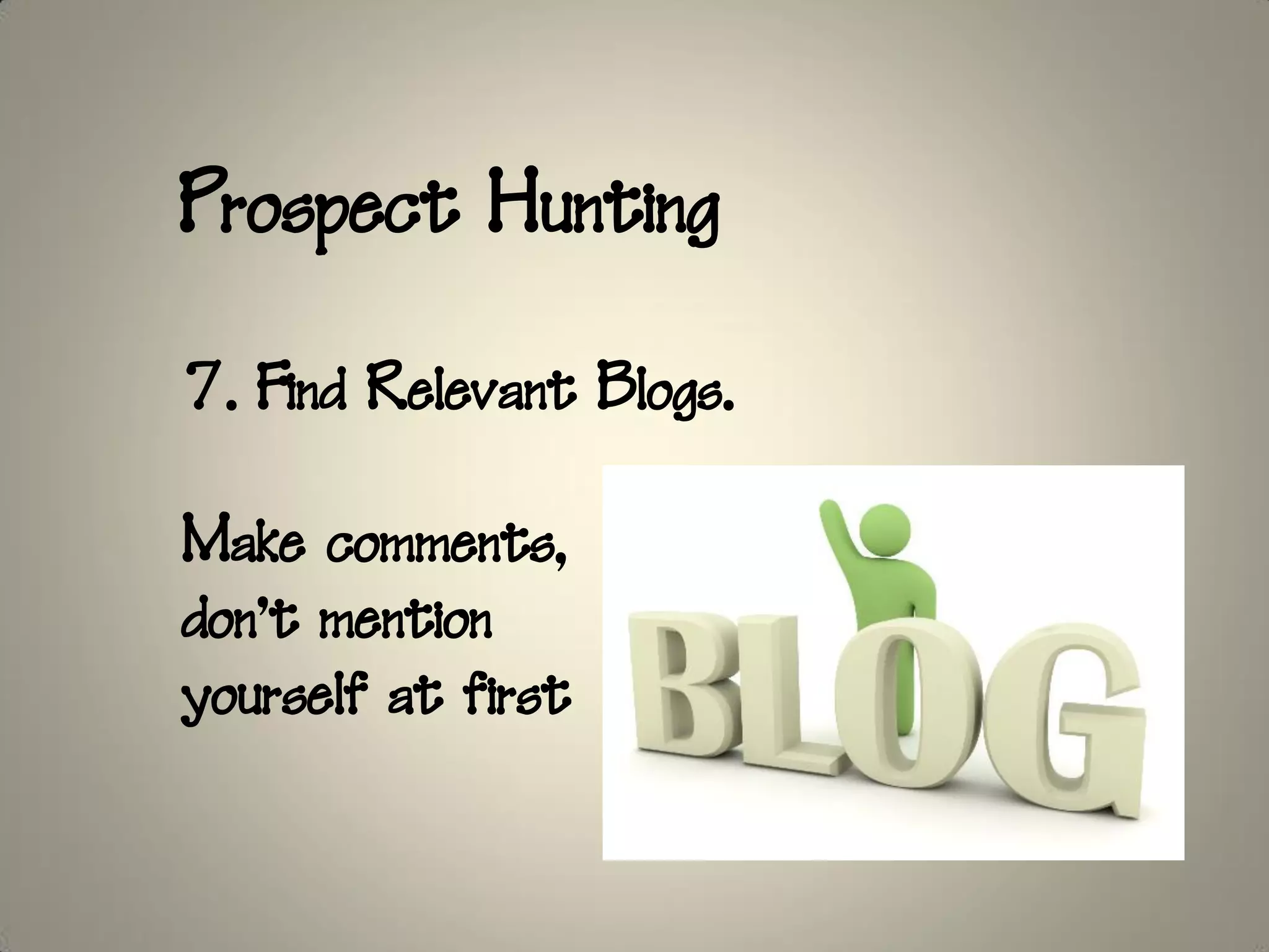 Prospect Hunting

7. Find Relevant Blogs.

Make comments,
don’t mention
yourself at first
 