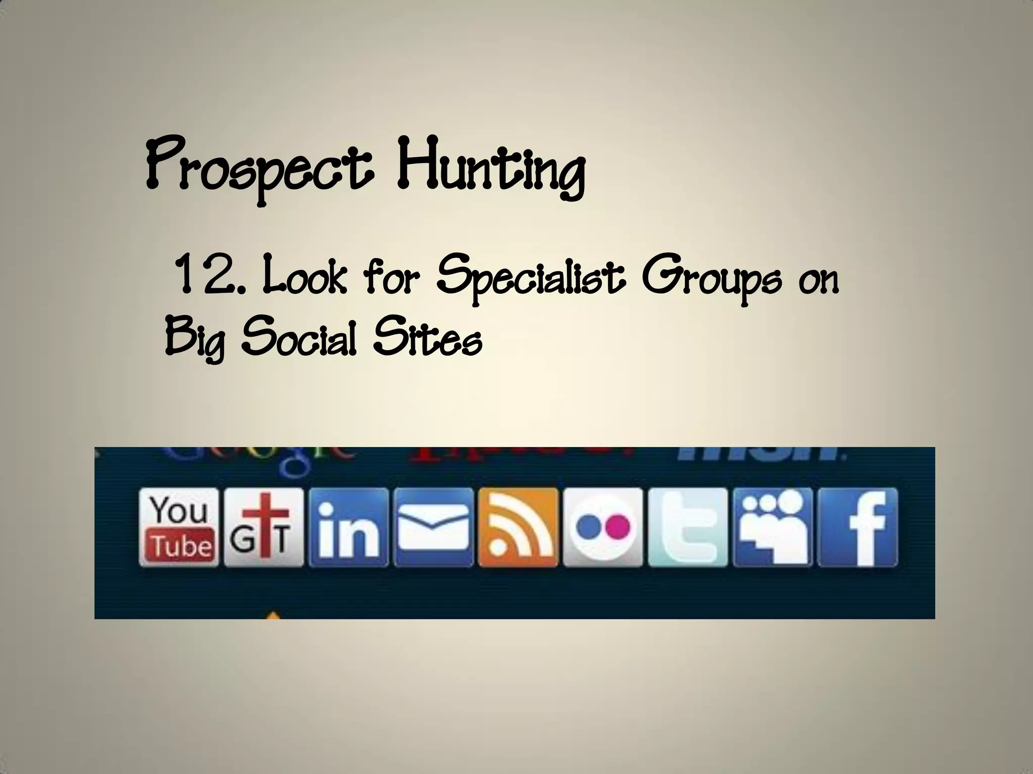 Prospect Hunting
12. Look for Specialist Groups on
Big Social Sites
 