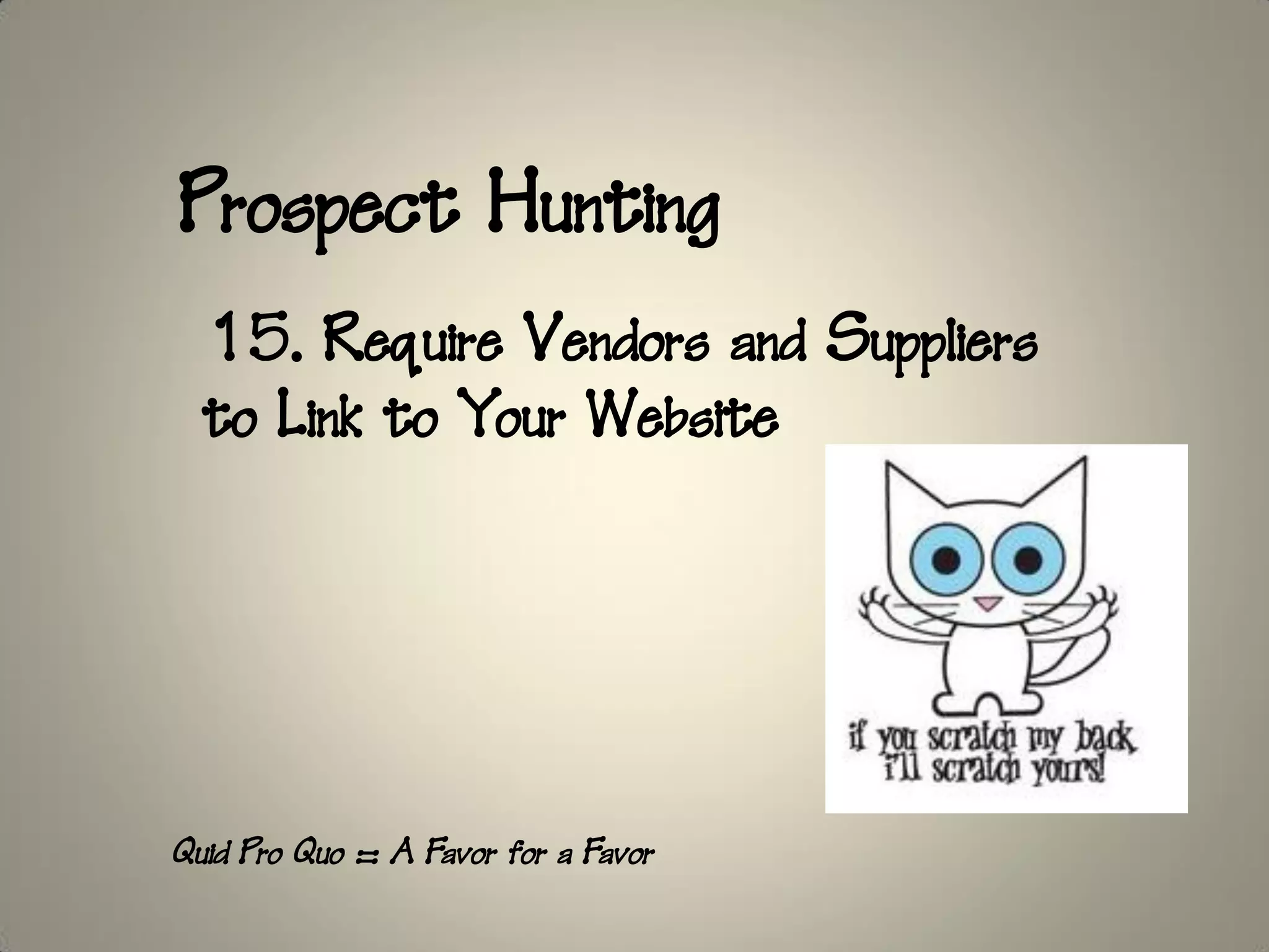 Prospect Hunting
  15. Require Vendors and Suppliers
  to Link to Your Website




Quid Pro Quo = A Favor for a Favor
 