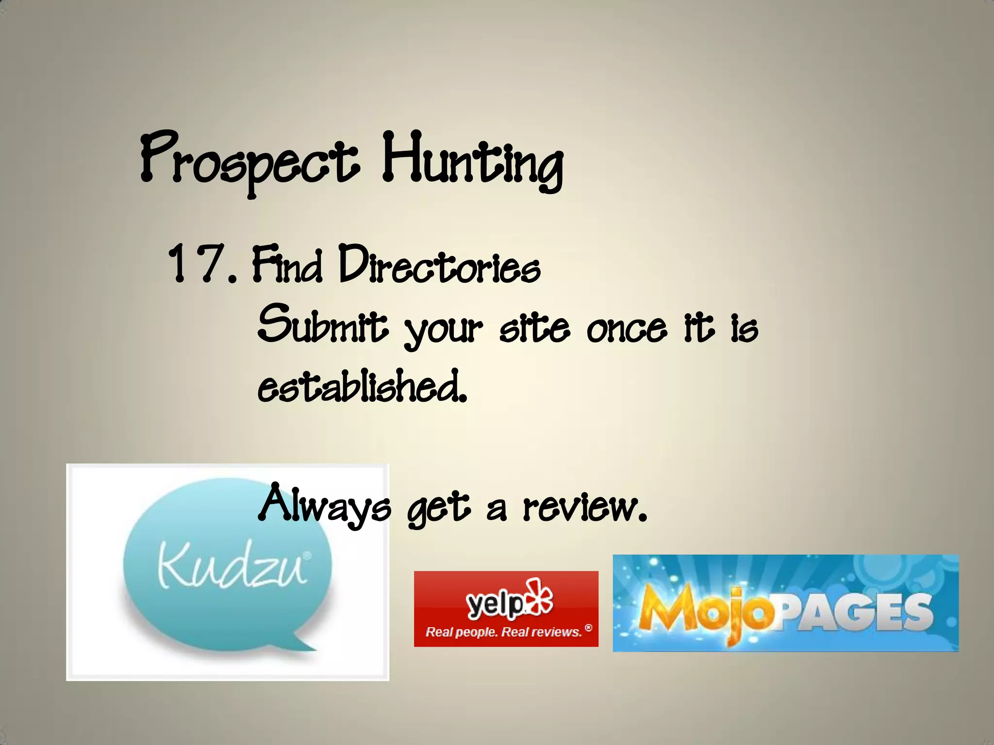 Prospect Hunting
17. Find Directories
    Submit your site once it is
    established.

     Always get a review.
 