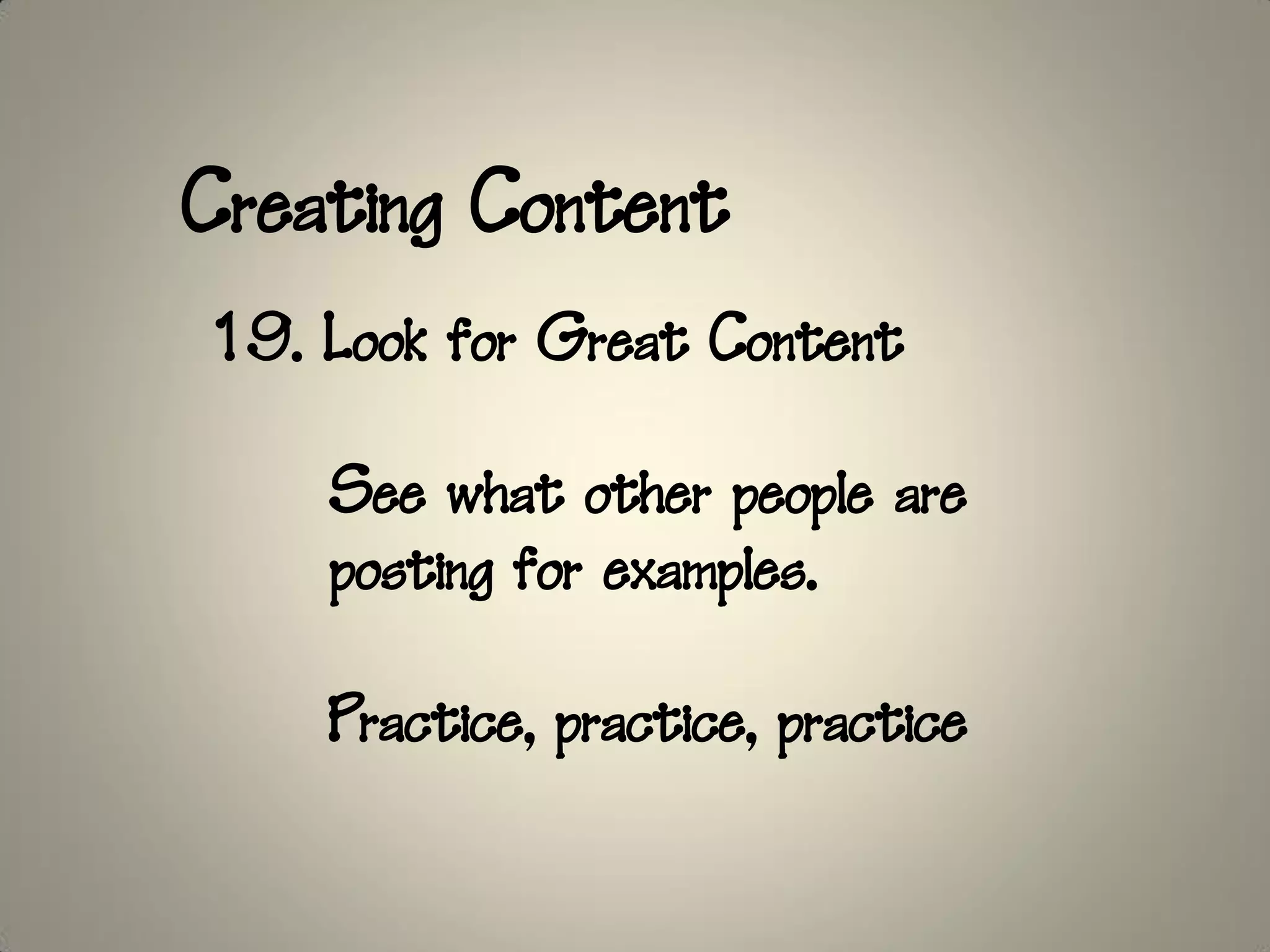 Creating Content
19. Look for Great Content

    See what other people are
    posting for examples.

    Practice, practice, practice
 
