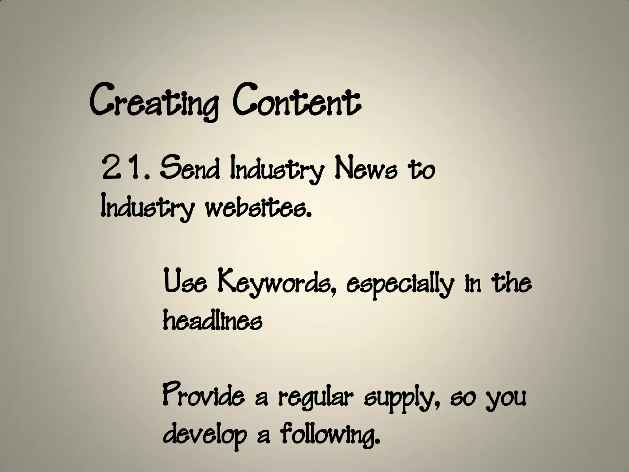 Creating Content
21. Send Industry News to
Industry websites.

    Use Keywords, especially in the
    headlines

    Provide a regular supply, so you
    develop a following.
 