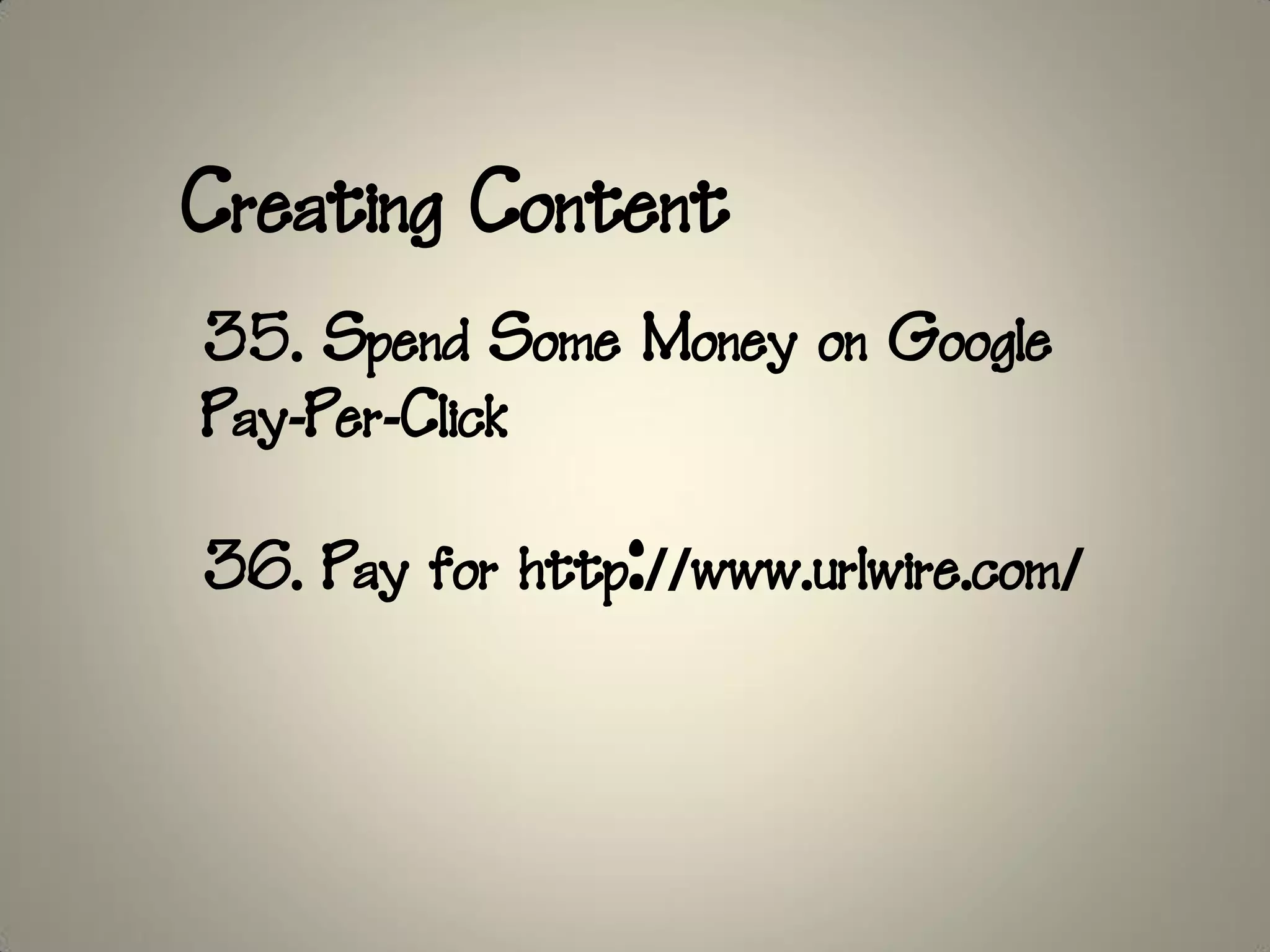 Creating Content
35. Spend Some Money on Google
Pay-Per-Click

36. Pay for http://www.urlwire.com/
 