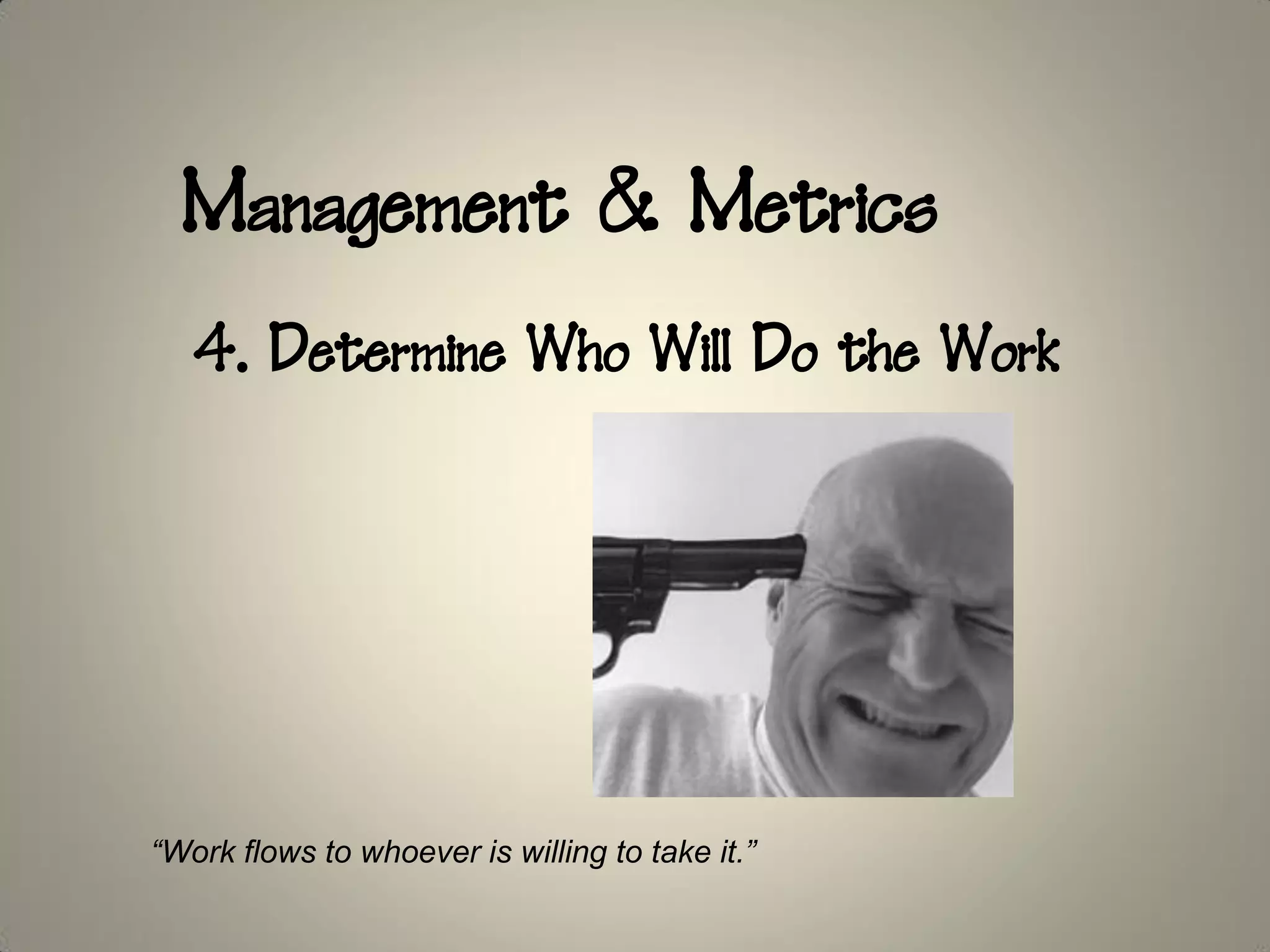 Management & Metrics
   4. Determine Who Will Do the Work




“Work flows to whoever is willing to take it.”
 