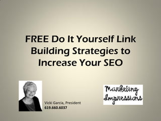 FREE Do It Yourself Link
 Building Strategies to
  Increase Your SEO


    Vicki Garcia, President
    619.660.6037
 