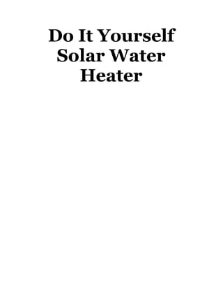 Do It Yourself
Solar Water
Heater
 