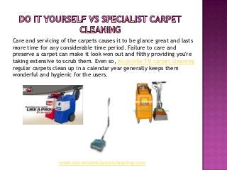 Care and servicing of the carpets causes it to be glance great and lasts
more time for any considerable time period. Failure to care and
preserve a carpet can make it look won out and filthy providing you're
taking extensive to scrub them. Even so, Knoxville TN carpet cleaning
regular carpets clean up in a calendar year generally keeps them
wonderful and hygienic for the users.




                  www.convenientcarpetcleaning.com
 