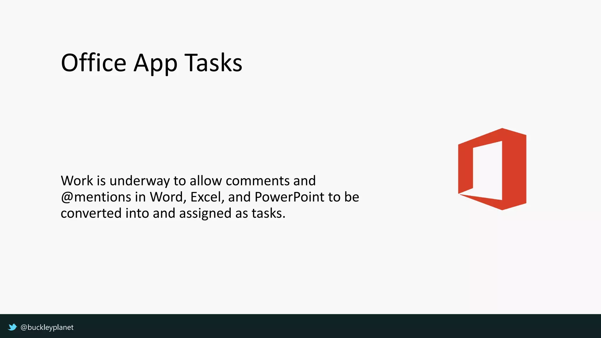Office App Tasks
Work is underway to allow comments and
@mentions in Word, Excel, and PowerPoint to be
converted into and assigned as tasks.
@buckleyplanet
 