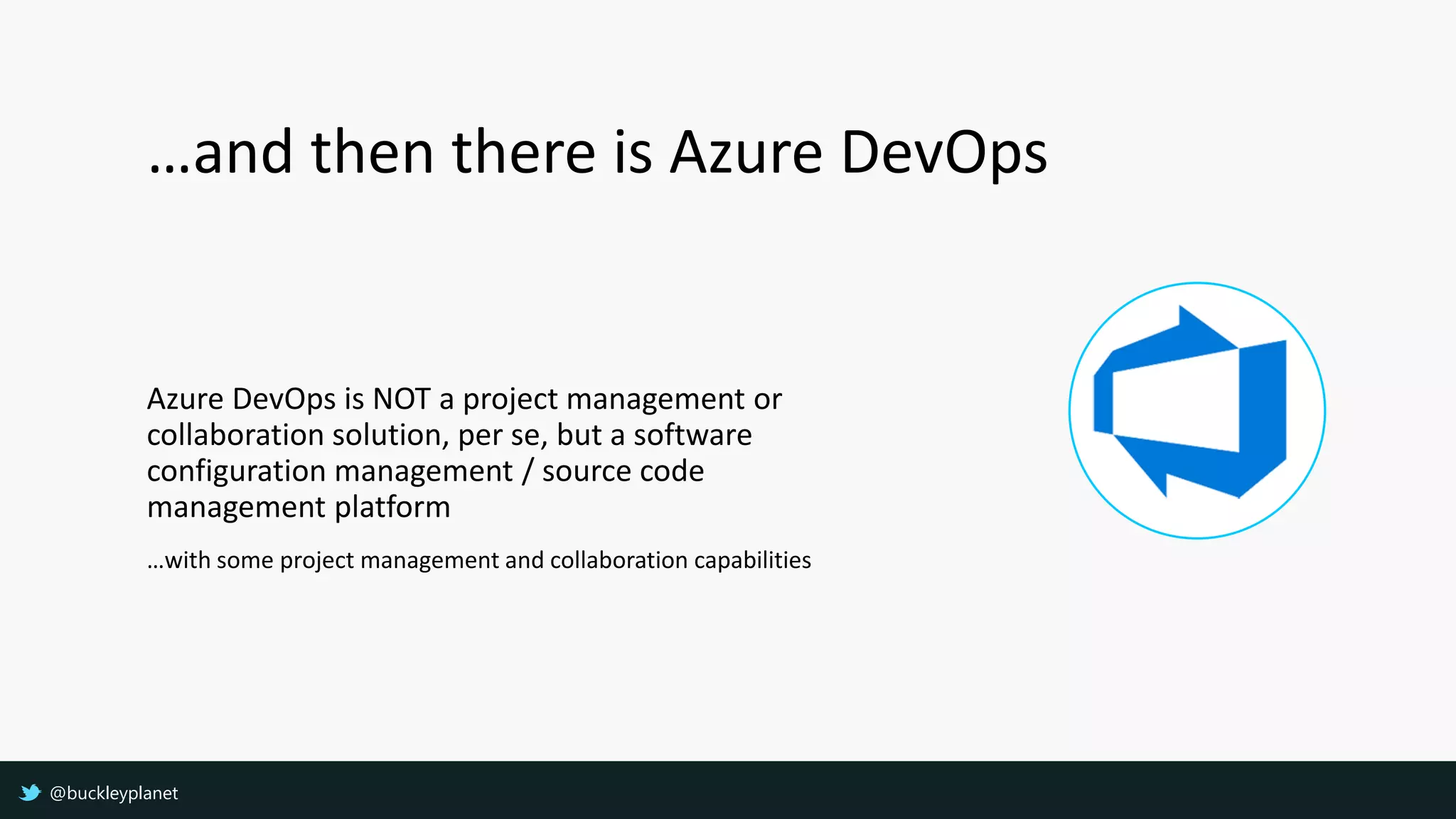 …and then there is Azure DevOps
Azure DevOps is NOT a project management or
collaboration solution, per se, but a software
configuration management / source code
management platform
…with some project management and collaboration capabilities
@buckleyplanet
 
