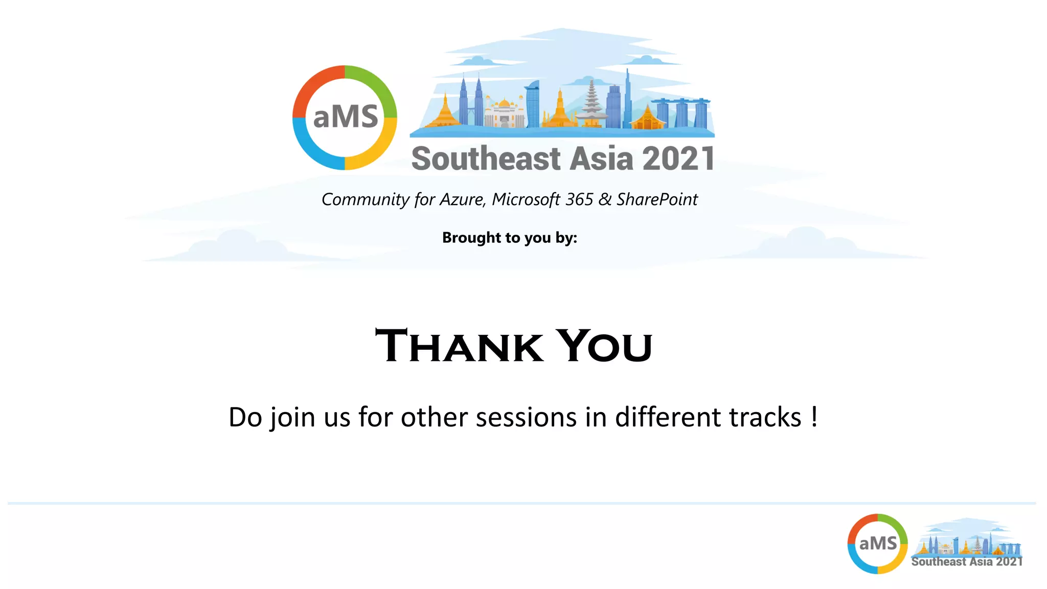 Brought to you by:
Community for Azure, Microsoft 365 & SharePoint
Thank You
Do join us for other sessions in different tracks !
 