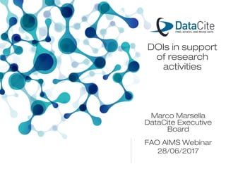 FAO AIMS Webinar
28/06/2017
Marco Marsella
DataCite Executive
Board
DOIs in support
of research
activities
 