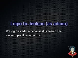 Login to Jenkins (as admin)
We login as admin because it is easier. The
workshop will assume that.
 