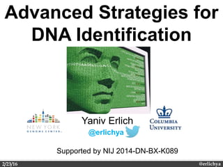 Yaniv Erlich@erlichya2/23/16
Advanced Strategies for
DNA Identification
@erlichya
Yaniv Erlich
Supported by NIJ 2014-DN-BX-K089
 