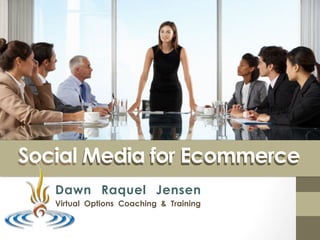 Social Media for Ecommerce	
  
Dawn Raquel Jensen
Virtual Options Coaching & Training
Social Media for Ecommerce	
  
 