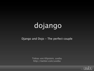 dojango
Django and Dojo - The perfect couple




       Tobias von Klipstein, uxebu
        http://twitter.com/uxebu
 