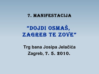 7. MANIFESTACIJA   “DOJDI OSMAŠ,  ZAGREB TE ZOVE” Trg bana Josipa Jelačića  Zagreb,  7. 5. 2010.   