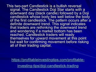 https://profitableinvestingtips.com/profitable-
investing-tips/doji-candlestick-trading
This two-part Candlestick is a bul...
