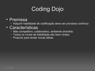 12/11/2009 Coding Dojo Premissa Adquirir habilidade de codificação deve ser processo contínuo Características Não competitivo, colaborativo, ambiente divertido Todos os níveis de habilidade são bem vindos Propício para tentar novas idéias 