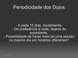 Periodicidade dos Dojos - A cada 15 dias, inicialmente. - De preferência à noite, depois do expediente. - Possibilidade de haver mais de uma sessão no mesmo dia em horários diferentes? 12/11/2009 
