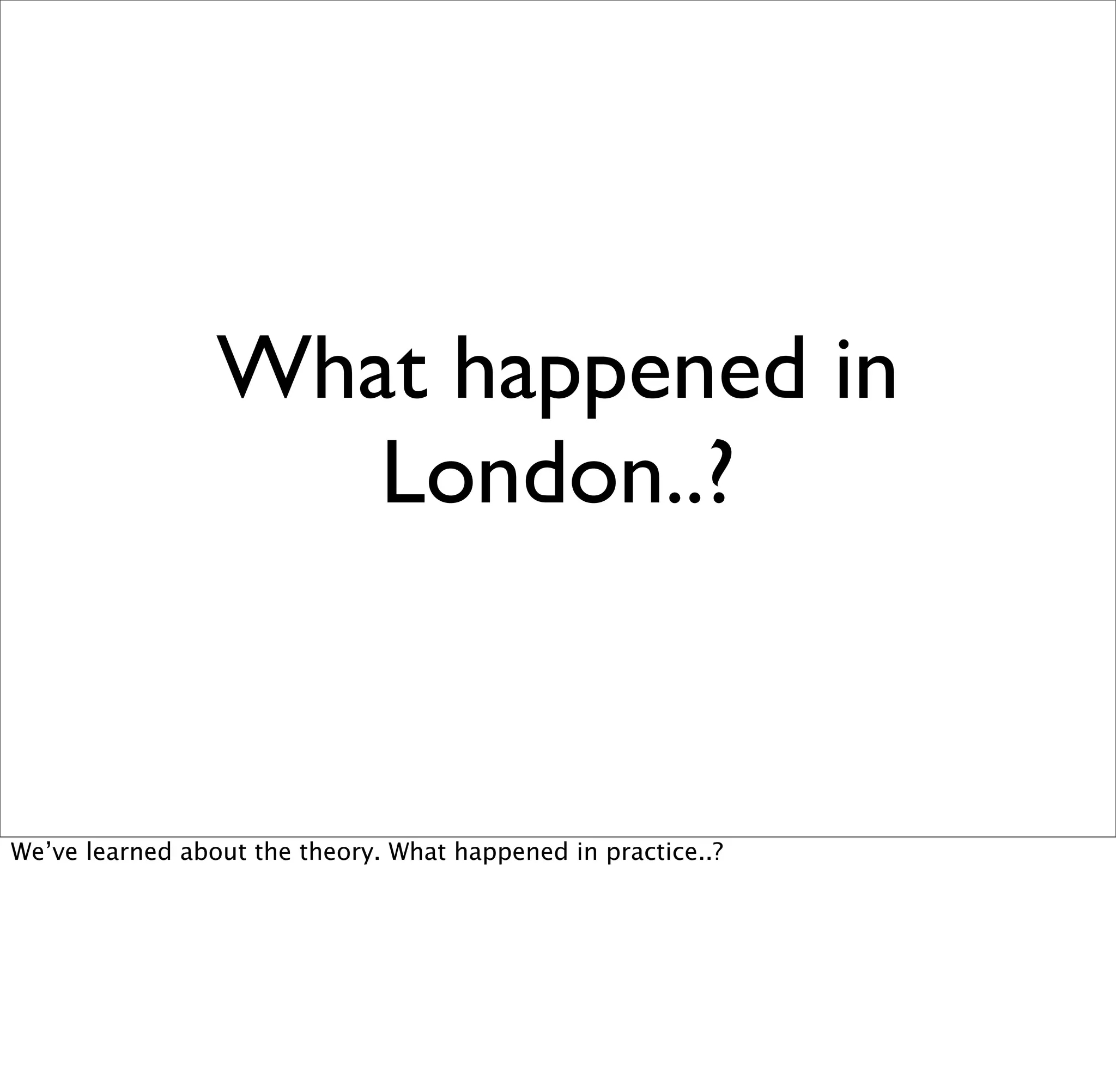What happened in
                    London..?


We’ve learned about the theory. What happened in practice..?
 