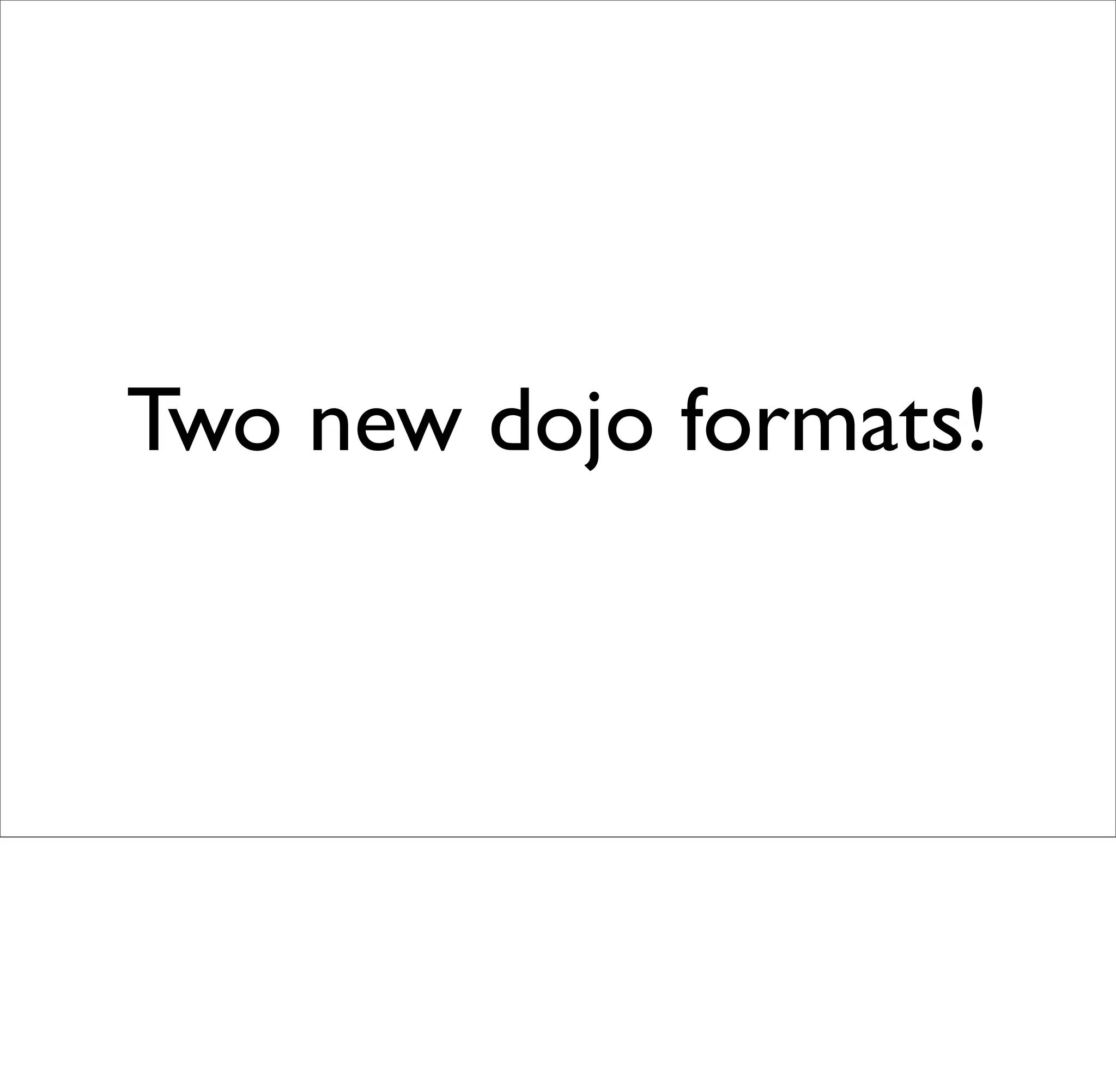 Two new dojo formats!
 