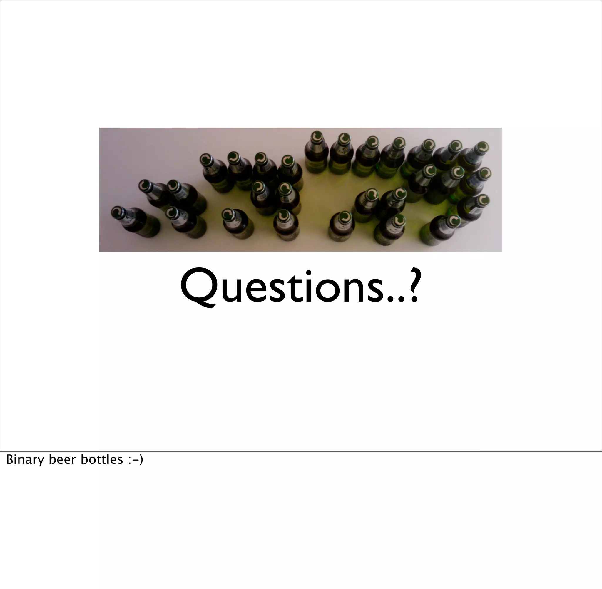 Questions..?


Binary beer bottles :-)
 