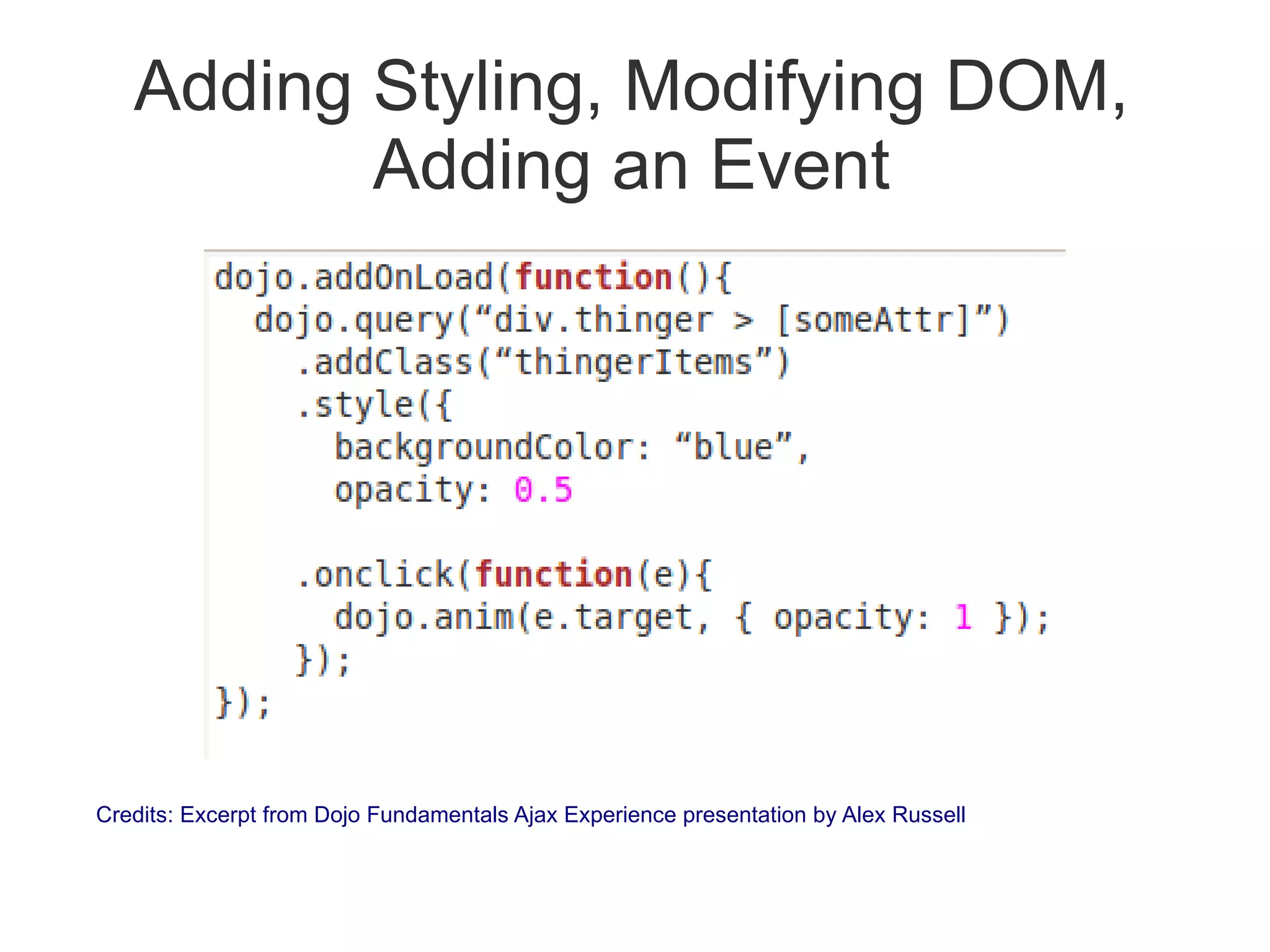 Adding Styling, Modifying DOM,
          Adding an Event




Credits: Excerpt from Dojo Fundamentals Ajax Experience presentation by Alex Russell
 