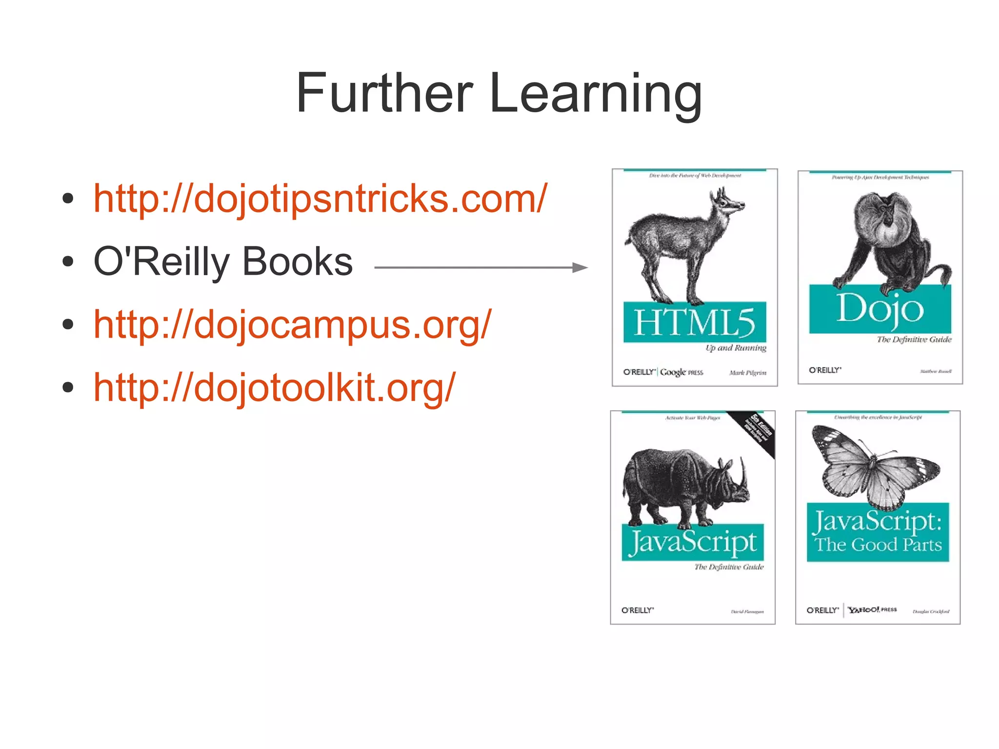 Further Learning
●   http://dojotipsntricks.com/
●   O'Reilly Books
●   http://dojocampus.org/
●   http://dojotoolkit.org/
 