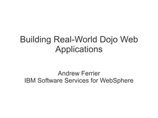 Building Real-World Dojo Web
         Applications

           Andrew Ferrier
 IBM Software Services for WebSphere
 