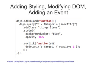 Adding Styling, Modifying DOM,
          Adding an Event




Credits: Excerpt from Dojo Fundamentals Ajax Experience presentation by Alex Russell
 