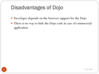 Disadvantages of Dojo
      Developer depends on the browser support for the Dojo
      There is no way to hide the Dojo code in case of commercial
       application




17                                                          5/19/2012
 