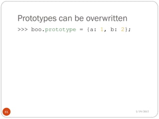 Prototypes can be overwritten
     >>> boo.prototype = {a: 1, b: 2};




61                                       5/19/2012
 