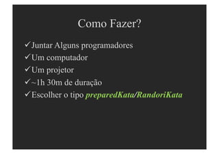 Como Fazer?
  untar Alguns programadores
 J
  m computador
 U
  m projetor
 U
  1h 30m de duração
 ~
  scolher o tipo preparedKata/RandoriKata
 E
 