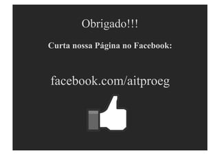 Obrigado!!!
Curta nossa Página no Facebook:



facebook.com/aitproeg
 
