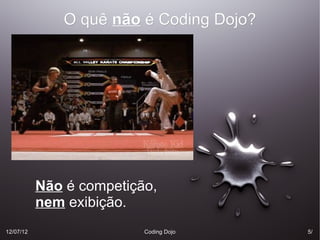 O quê não é Coding Dojo?




           Não é competição,
           nem exibição.
12/07/12                  Coding Dojo    5/
 