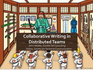 CollaborativeWriting in
DistributedTeams
John Hedtke, DoubleTallConsulting
Fellow,Society forTechnicalCommunication
4/8/2014TC Dojo Open Session 1
 