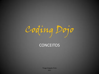 Coding Dojo
   CONCEITOS




    Thiago Delgado Pinto
           2011
 